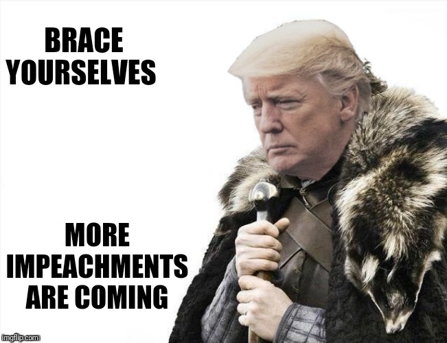 BRACE YOURSELVES MORE IMPEACHMENTS ARE COMING | made w/ Imgflip meme maker