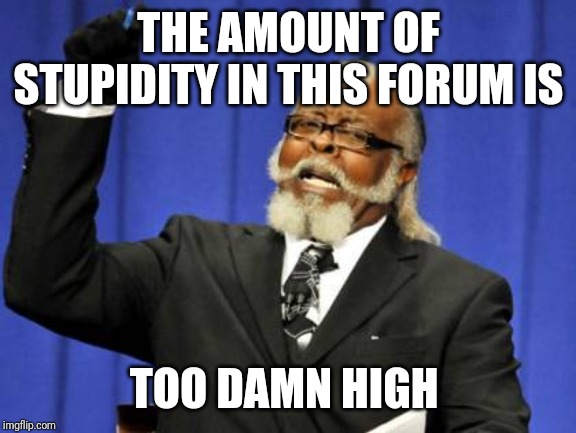 Too Damn High Meme | THE AMOUNT OF STUPIDITY IN THIS FORUM IS; TOO DAMN HIGH | image tagged in memes,too damn high | made w/ Imgflip meme maker