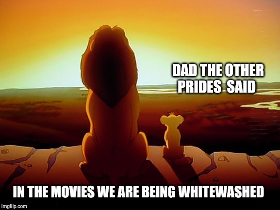 Lion King Meme | DAD THE OTHER PRIDES  SAID; IN THE MOVIES WE ARE BEING WHITEWASHED | image tagged in memes,lion king | made w/ Imgflip meme maker