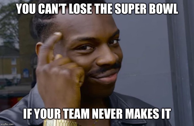 you can't if you don't | YOU CAN’T LOSE THE SUPER BOWL; IF YOUR TEAM NEVER MAKES IT | image tagged in you can't if you don't | made w/ Imgflip meme maker