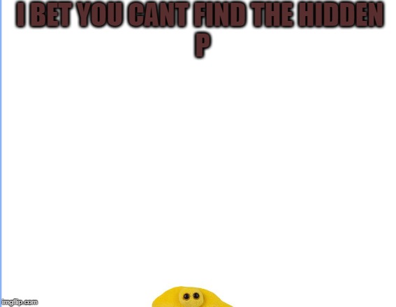 wheres p | I BET YOU CANT FIND THE HIDDEN 





















P | image tagged in pee,funny,haha,stinky,memes | made w/ Imgflip meme maker