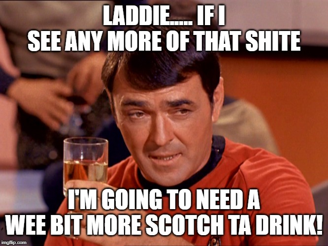 Star Trek Scotty | LADDIE..... IF I SEE ANY MORE OF THAT SHITE I'M GOING TO NEED A WEE BIT MORE SCOTCH TA DRINK! | image tagged in star trek scotty | made w/ Imgflip meme maker