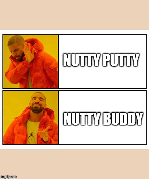 Drakeposting | NUTTY PUTTY; NUTTY BUDDY | image tagged in drakeposting | made w/ Imgflip meme maker