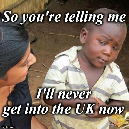 Third World Skeptical Kid | So you're telling me; I'll never get into the UK now | image tagged in memes,third world skeptical kid | made w/ Imgflip meme maker