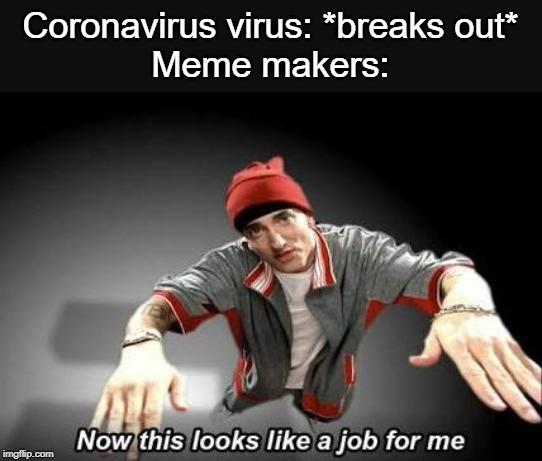 Now this looks like a job for me | Coronavirus virus: *breaks out*
Meme makers: | image tagged in now this looks like a job for me,coronavirus,meme maker | made w/ Imgflip meme maker