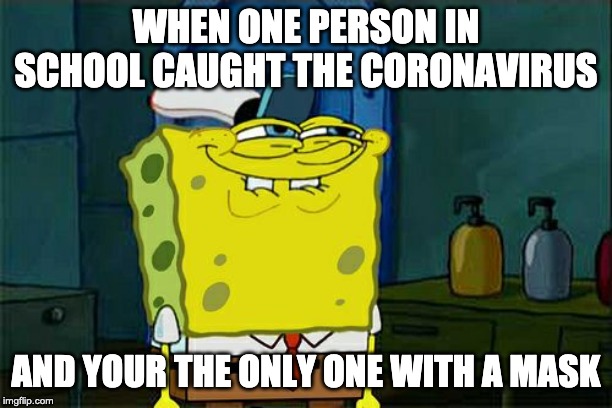 Safety Is Number One Priority | WHEN ONE PERSON IN SCHOOL CAUGHT THE CORONAVIRUS; AND YOUR THE ONLY ONE WITH A MASK | image tagged in memes,dont you squidward,coronavirus,corona,mask,masks | made w/ Imgflip meme maker
