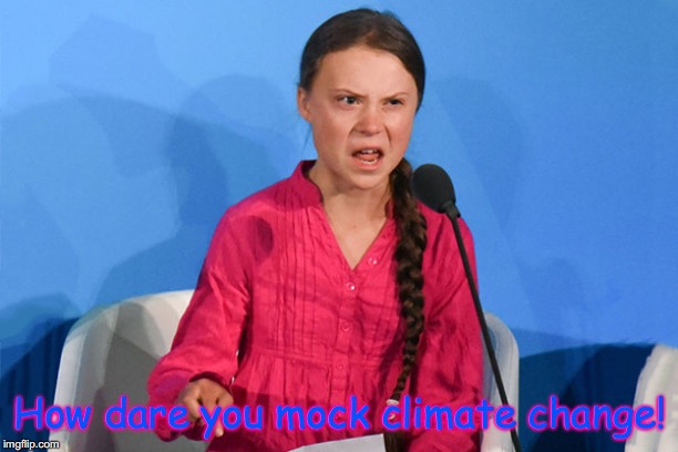 How dare you mock climate change! | image tagged in greta how dare you | made w/ Imgflip meme maker