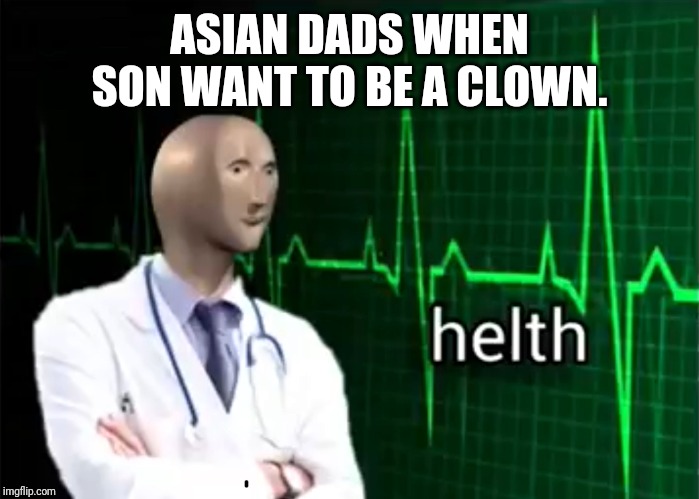 helth | ASIAN DADS WHEN SON WANT TO BE A CLOWN. | image tagged in helth | made w/ Imgflip meme maker