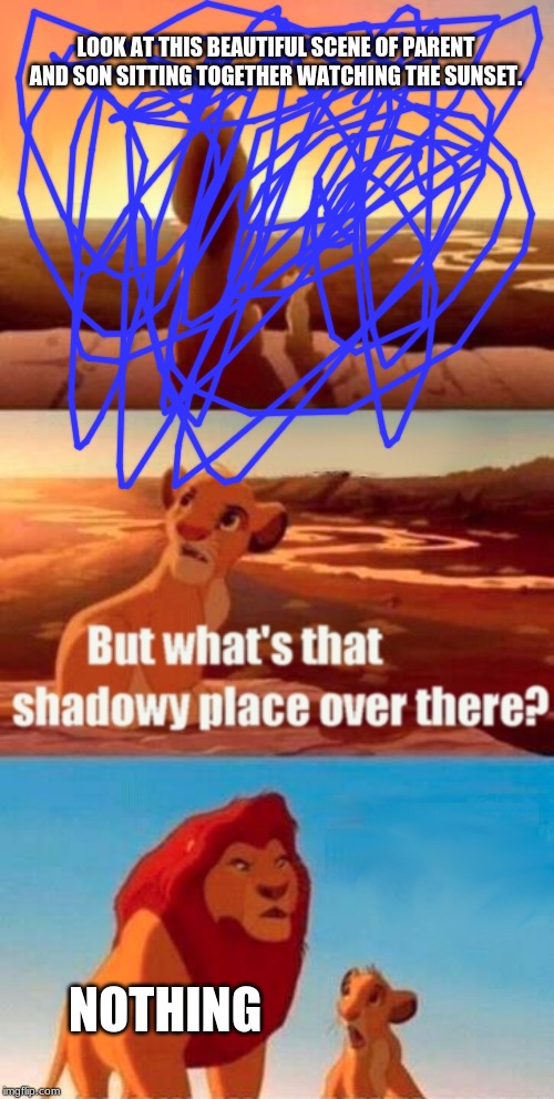 Simba Shadowy Place Meme | LOOK AT THIS BEAUTIFUL SCENE OF PARENT AND SON SITTING TOGETHER WATCHING THE SUNSET. NOTHING | image tagged in memes,simba shadowy place | made w/ Imgflip meme maker