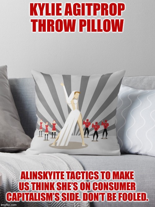 Don’t be fooled. She’s as red as it gets. | KYLIE AGITPROP THROW PILLOW; ALINSKYITE TACTICS TO MAKE US THINK SHE’S ON CONSUMER CAPITALISM’S SIDE. DON’T BE FOOLED. | image tagged in kylie agitprop throw pillow,soviet,communist,propaganda,pillow,pop music | made w/ Imgflip meme maker