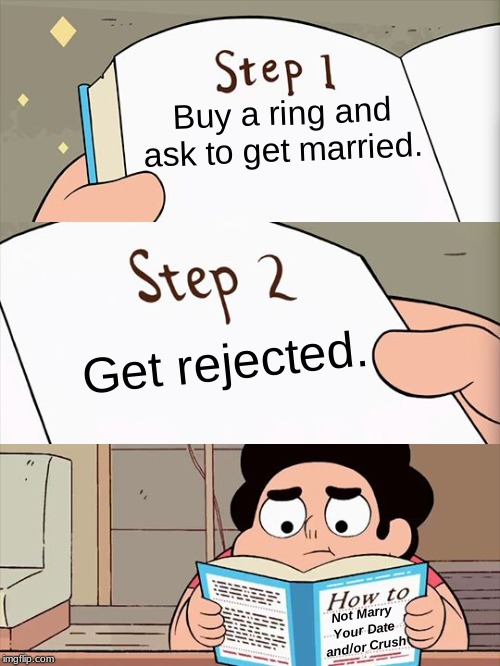 How to Not Marry Your Date and/or Crush | Buy a ring and
ask to get married. Get rejected. Not Marry
Your Date
and/or Crush | image tagged in steven universe | made w/ Imgflip meme maker