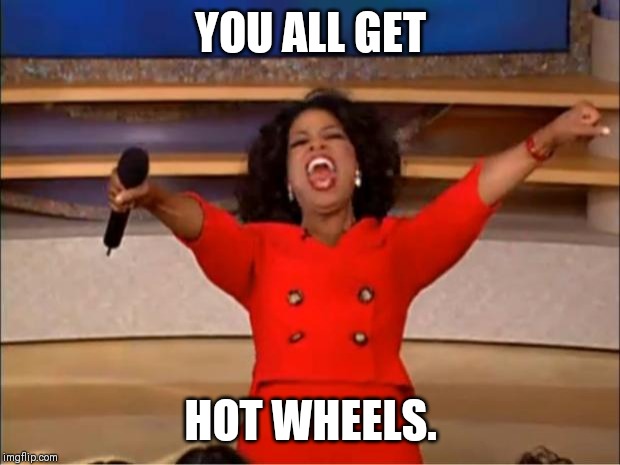 Oprah You Get A Meme | YOU ALL GET; HOT WHEELS. | image tagged in memes,oprah you get a | made w/ Imgflip meme maker