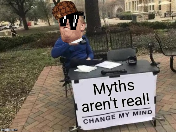 Change My Mind | Myths aren't real! | image tagged in memes,change my mind | made w/ Imgflip meme maker