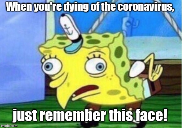 Mocking Spongebob | When you're dying of the coronavirus, just remember this face! | image tagged in memes,mocking spongebob | made w/ Imgflip meme maker