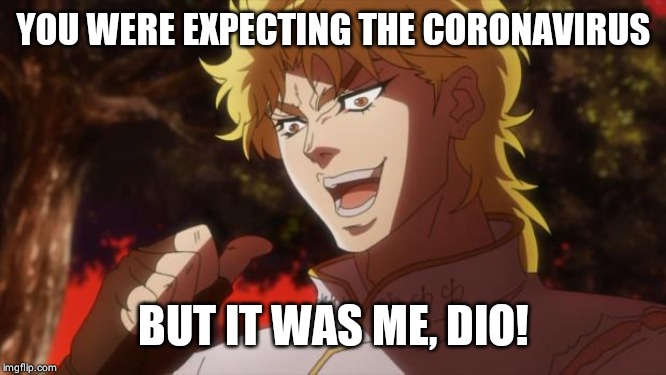 But it was me Dio | YOU WERE EXPECTING THE CORONAVIRUS; BUT IT WAS ME, DIO! | image tagged in but it was me dio | made w/ Imgflip meme maker
