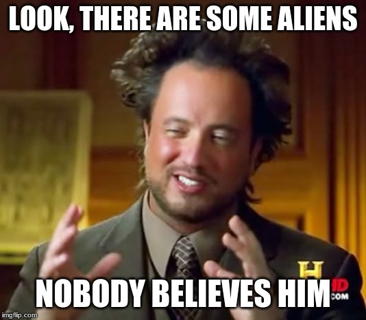 Ancient Aliens | LOOK, THERE ARE SOME ALIENS; NOBODY BELIEVES HIM | image tagged in memes,ancient aliens | made w/ Imgflip meme maker