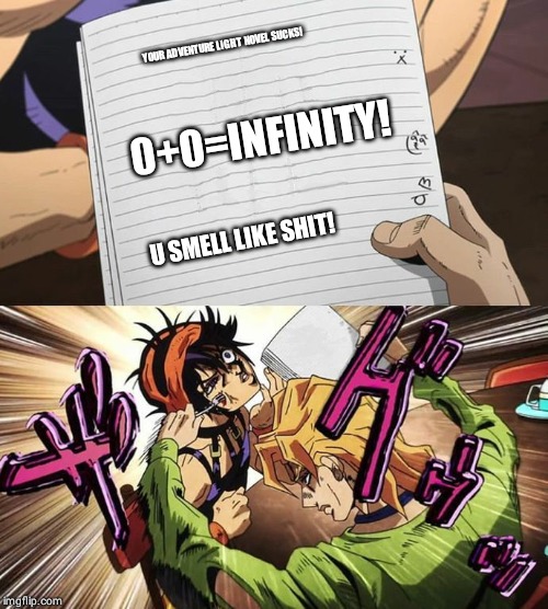 JoJo | YOUR ADVENTURE LIGHT NOVEL SUCKS! 0+0=INFINITY! U SMELL LIKE SHIT! | image tagged in jojo | made w/ Imgflip meme maker