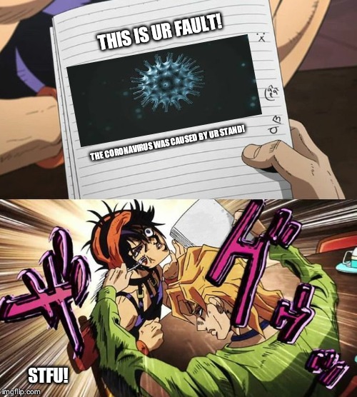 JoJo | THIS IS UR FAULT! THE CORONAVIRUS WAS CAUSED BY UR STAND! STFU! | image tagged in jojo | made w/ Imgflip meme maker