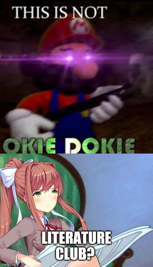 I dunno... I saw the meme template and thought of that... So... I guess I'm not so okie dokie now... (Mentally that is) | LITERATURE CLUB? | image tagged in newspaper monika,this is not okie dokie,ddlc | made w/ Imgflip meme maker