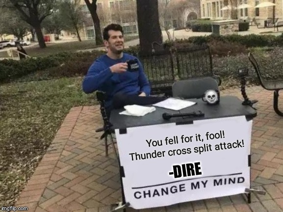 Change My Mind | 💀; You fell for it, fool!
Thunder cross split attack! -DIRE | image tagged in memes,change my mind | made w/ Imgflip meme maker