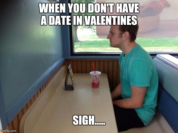 Forever Alone Booth | WHEN YOU DON'T HAVE A DATE IN VALENTINES; SIGH..... | image tagged in forever alone booth | made w/ Imgflip meme maker