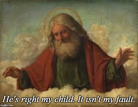 god | He's right my child. It isn't my fault. | image tagged in god | made w/ Imgflip meme maker