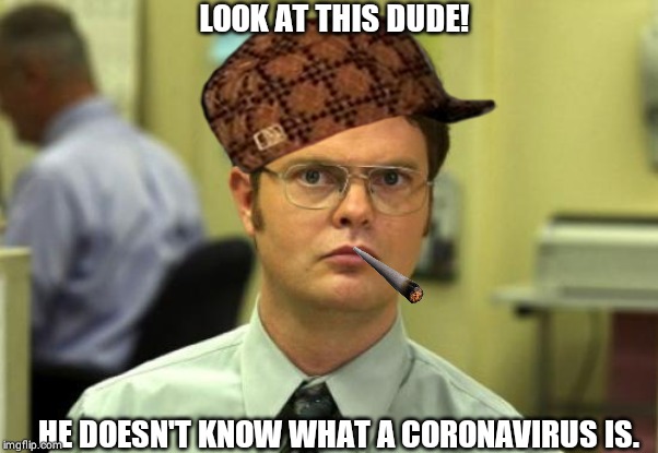 Dwight Schrute Meme | LOOK AT THIS DUDE! HE DOESN'T KNOW WHAT A CORONAVIRUS IS. | image tagged in memes,dwight schrute | made w/ Imgflip meme maker