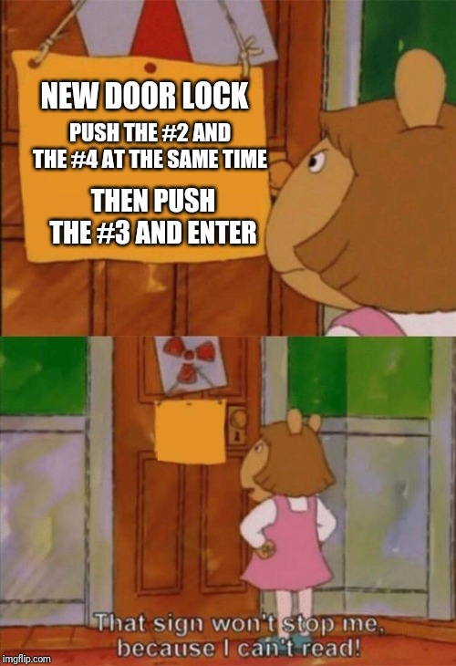 DW Sign Won't Stop Me Because I Can't Read | NEW DOOR LOCK PUSH THE #2 AND THE #4 AT THE SAME TIME THEN PUSH THE #3 AND ENTER | image tagged in dw sign won't stop me because i can't read | made w/ Imgflip meme maker