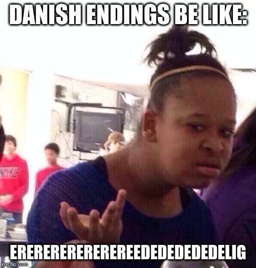 Black Girl Wat | DANISH ENDINGS BE LIKE:; EREREREREREREREEDEDEDEDEDELIG | image tagged in memes,black girl wat | made w/ Imgflip meme maker