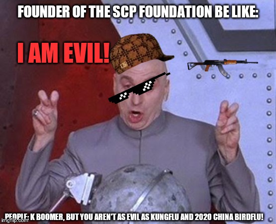 Dr Evil Laser | FOUNDER OF THE SCP FOUNDATION BE LIKE:; I AM EVIL! PEOPLE: K BOOMER, BUT YOU AREN'T AS EVIL AS KUNGFLU AND 2020 CHINA BIRDFLU! | image tagged in memes,dr evil laser | made w/ Imgflip meme maker