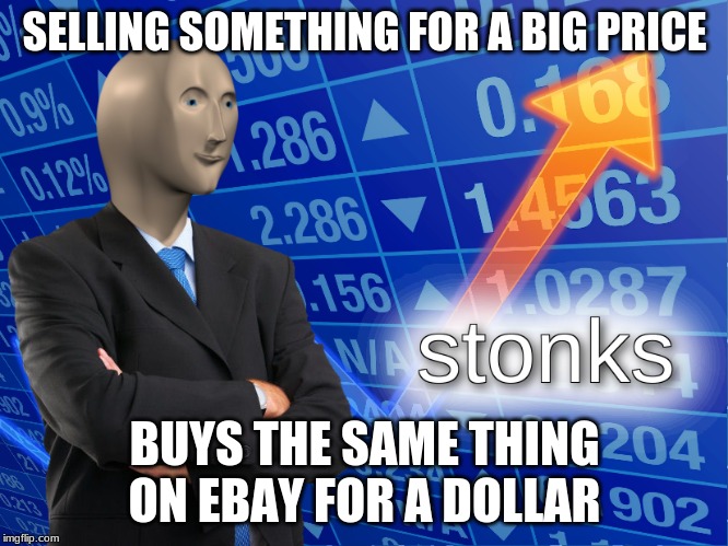 stonks | SELLING SOMETHING FOR A BIG PRICE; BUYS THE SAME THING ON EBAY FOR A DOLLAR | image tagged in stonks | made w/ Imgflip meme maker