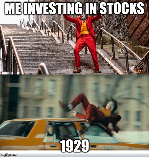 Joker getting hit by a taxi | ME INVESTING IN STOCKS; 1929 | image tagged in joker getting hit by a taxi | made w/ Imgflip meme maker