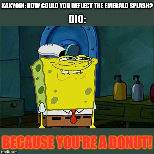 Don't You Squidward | KAKYOIN: HOW COULD YOU DEFLECT THE EMERALD SPLASH? DIO:; BECAUSE YOU'RE A DONUT! | image tagged in memes,dont you squidward | made w/ Imgflip meme maker