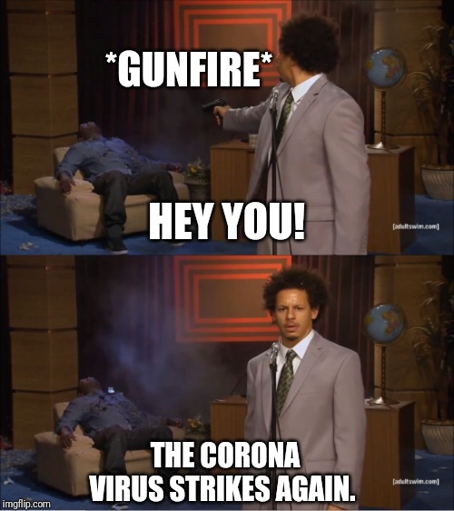 It strikes again! | *GUNFIRE*; HEY YOU! THE CORONA VIRUS STRIKES AGAIN. | image tagged in memes,who killed hannibal,funny,funny memes,coronavirus,brimmuthafukinstone | made w/ Imgflip meme maker