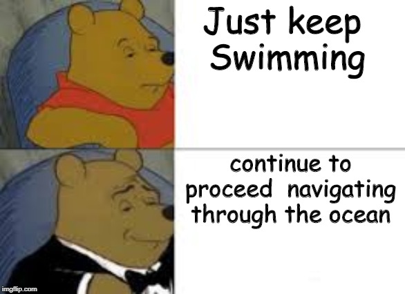 whinnie in tux | Just keep 
Swimming; continue to proceed  navigating through the ocean | image tagged in whinnie in tux | made w/ Imgflip meme maker