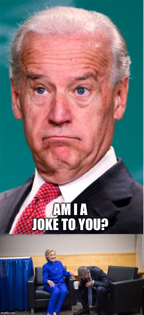 AM I A JOKE TO YOU? | image tagged in hillary and obama laughing,joe biden | made w/ Imgflip meme maker