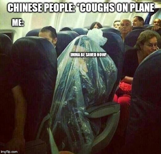 corona virus on plane | CHINESE PEOPLE: *COUGHS ON PLANE; ME:; IMMA BE SAVED NOW! | image tagged in corona virus on plane | made w/ Imgflip meme maker