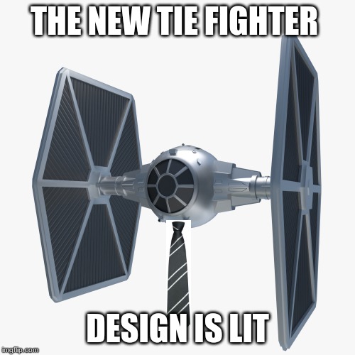 THE NEW TIE FIGHTER; DESIGN IS LIT | image tagged in tie | made w/ Imgflip meme maker