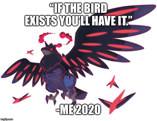 I once said this to my friend who wanted a gigantamax corviknight... | “IF THE BIRD EXISTS YOU’LL HAVE IT.”; -ME 2020 | image tagged in quotes | made w/ Imgflip meme maker