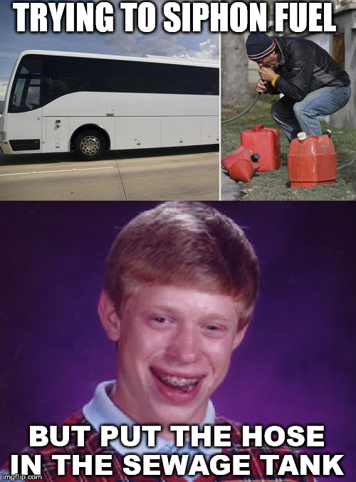 That will leave a bad taste in your mouth | TRYING TO SIPHON FUEL; BUT PUT THE HOSE IN THE SEWAGE TANK | image tagged in memes,bad luck brian | made w/ Imgflip meme maker