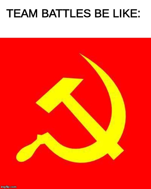 Communist | TEAM BATTLES BE LIKE: | image tagged in communist | made w/ Imgflip meme maker