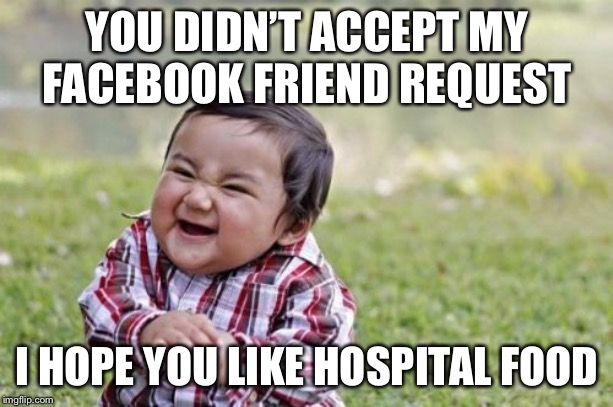 Evil Toddler | YOU DIDN’T ACCEPT MY FACEBOOK FRIEND REQUEST; I HOPE YOU LIKE HOSPITAL FOOD | image tagged in memes,evil toddler | made w/ Imgflip meme maker