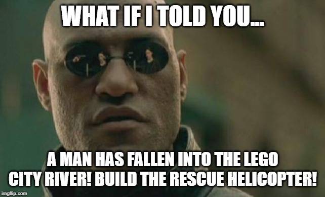 Matrix Morpheus | WHAT IF I TOLD YOU... A MAN HAS FALLEN INTO THE LEGO CITY RIVER! BUILD THE RESCUE HELICOPTER! | image tagged in memes,matrix morpheus | made w/ Imgflip meme maker