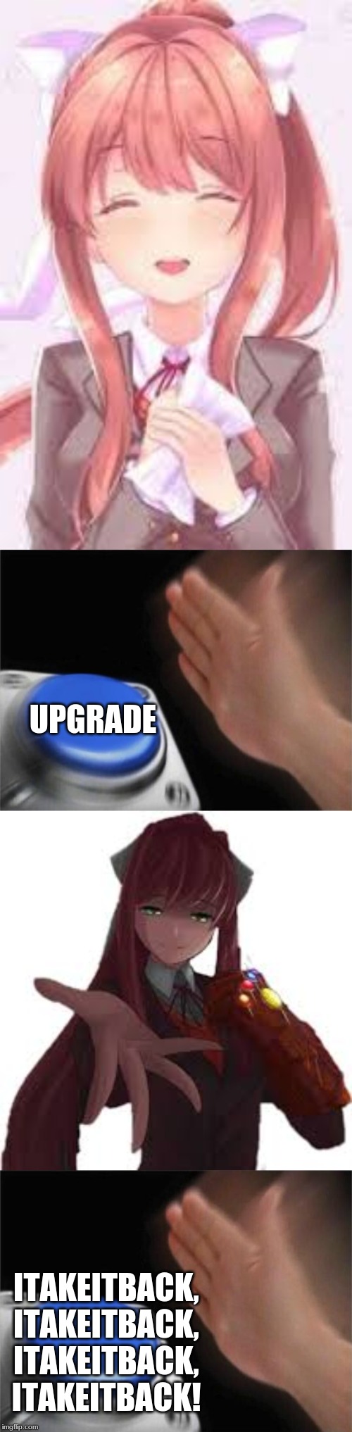 I've done a terrible thing. | UPGRADE; ITAKEITBACK,
ITAKEITBACK,
ITAKEITBACK,
ITAKEITBACK! | image tagged in memes,blank nut button,ddlc | made w/ Imgflip meme maker