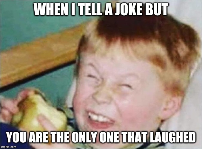 child laughter | WHEN I TELL A JOKE BUT; YOU ARE THE ONLY ONE THAT LAUGHED | image tagged in child laughter | made w/ Imgflip meme maker