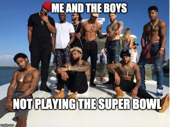 Me and the Boys | ME AND THE BOYS; NOT PLAYING THE SUPER BOWL | image tagged in me and the boys | made w/ Imgflip meme maker