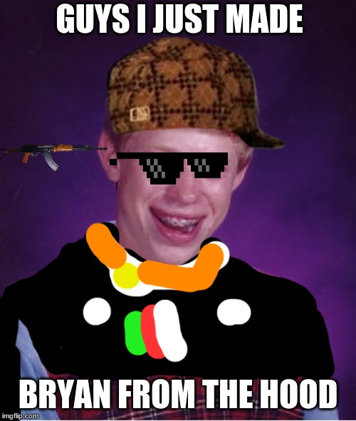 Bad Luck Brian Meme | GUYS I JUST MADE; BRYAN FROM THE HOOD | image tagged in memes,bad luck brian,SubSimGPT2Interactive | made w/ Imgflip meme maker