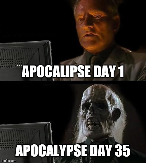 Apocalypse | APOCALYPSE DAY 1; APOCALYPSE DAY 35 | image tagged in memes,ill just wait here,apocalypse,days | made w/ Imgflip meme maker