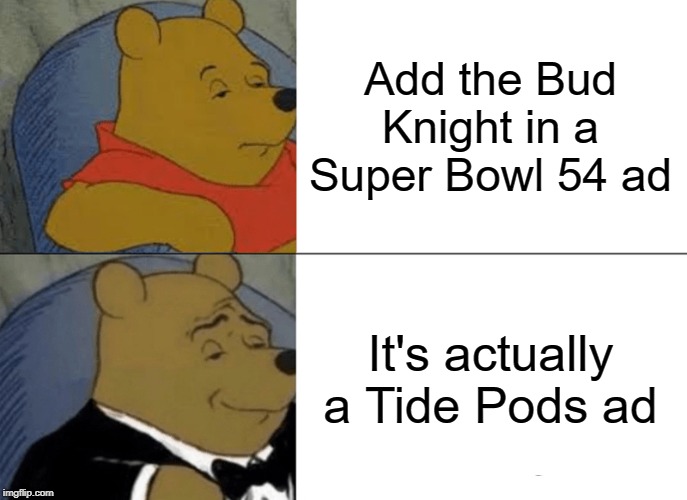 Tuxedo Winnie The Pooh Meme | Add the Bud Knight in a Super Bowl 54 ad; It's actually a Tide Pods ad | image tagged in memes,tuxedo winnie the pooh | made w/ Imgflip meme maker