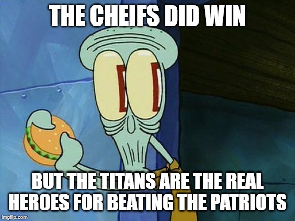 Oh shit Squidward | THE CHEIFS DID WIN BUT THE TITANS ARE THE REAL HEROES FOR BEATING THE PATRIOTS | image tagged in oh shit squidward | made w/ Imgflip meme maker